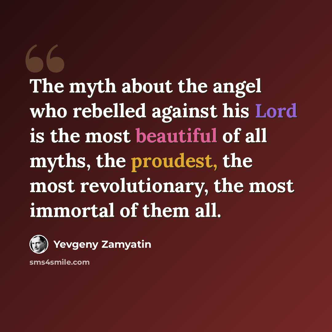 “The myth about the angel who rebelled against his Lord is the most beautiful of all myths, the proudest, the most revolutionary, the most immortal of them all.” quote by Yevgeny Zamyatin