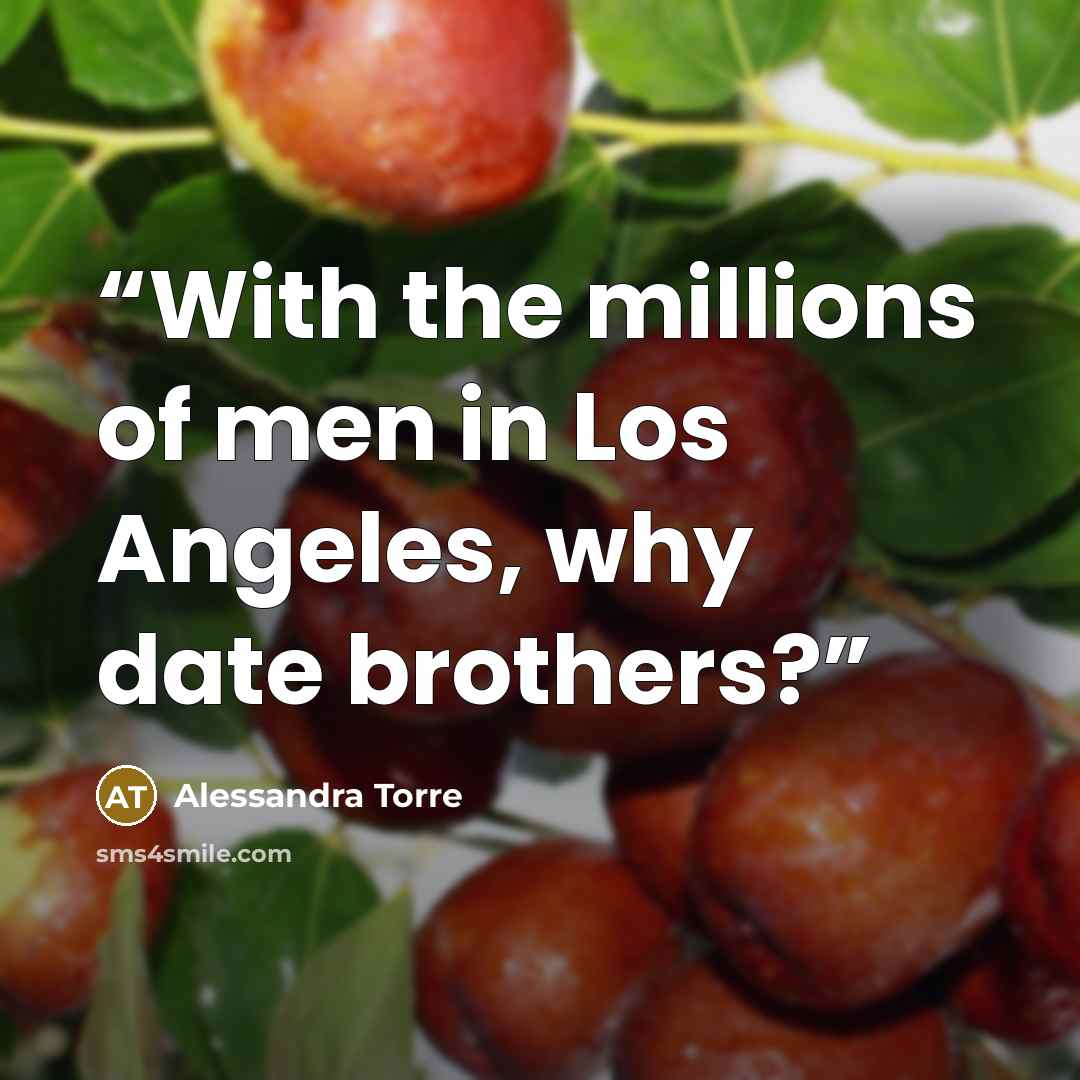 “With the millions of men in Los Angeles, why date brothers?” quote by Alessandra Torre