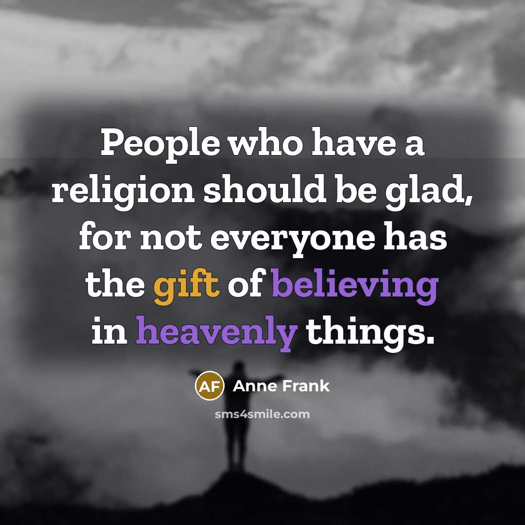 “People who have a religion should be glad, for not everyone has the gift of believing in heavenly things.” quote by Anne Frank