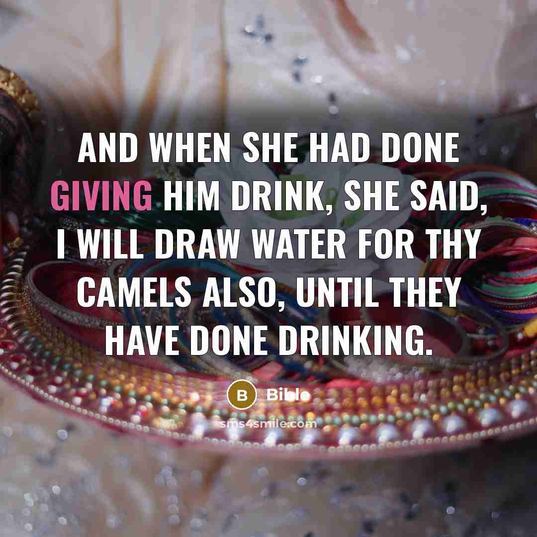 “And when she had done giving him drink, she said, I will draw water for thy camels also, until they have done drinking.” quote by Bible
