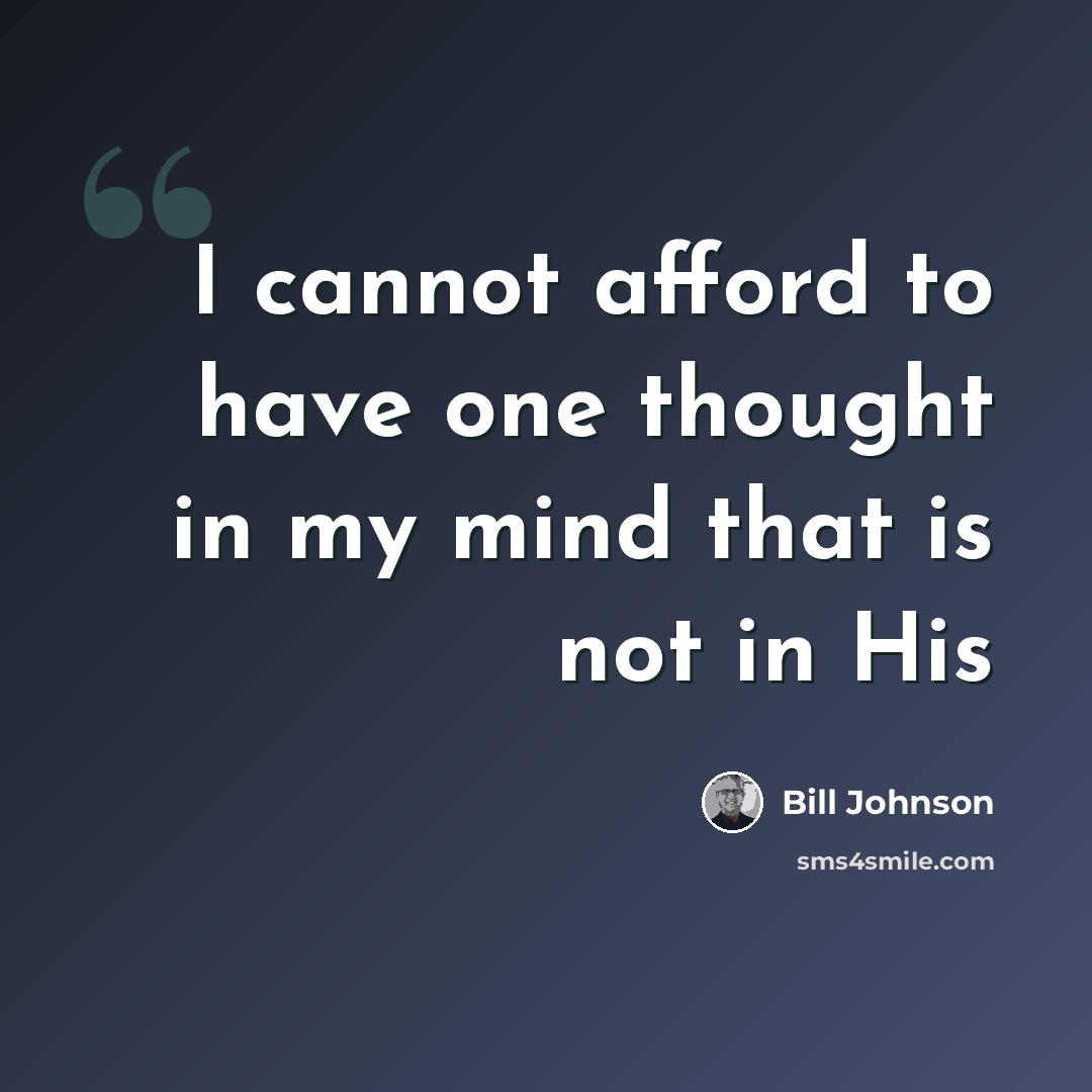 “I cannot afford to have one thought in my mind that is not in His” quote by Bill Johnson