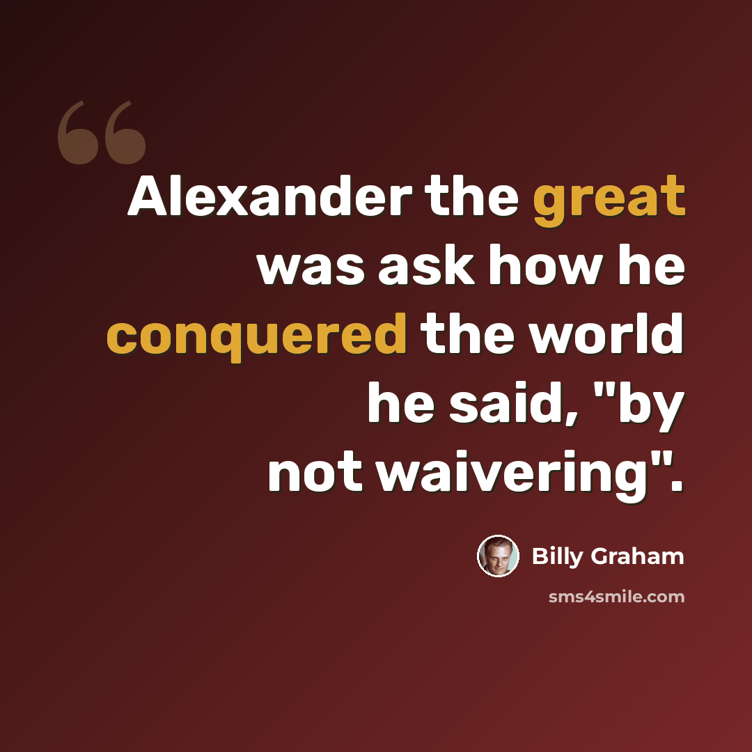 “Alexander the great was ask how he conquered the world he said, "by not waivering".” quote by Billy Graham