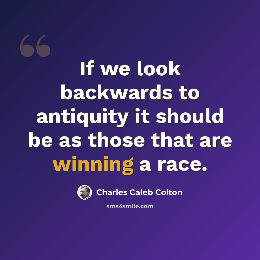 “If we look backwards to antiquity it should be as those that are winning a race.” quote by Charles Caleb Colton