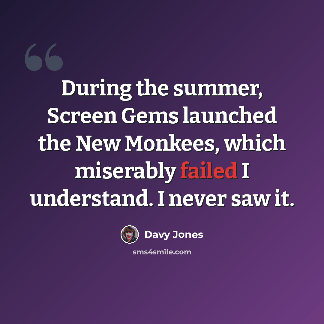 “During the summer, Screen Gems launched the New Monkees, which miserably failed I understand. I never saw it.” quote by Davy Jones