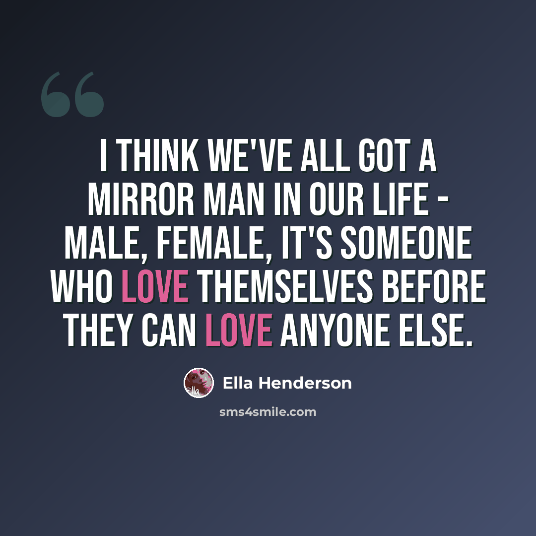 “I think we've all got a mirror man in our life - male, female, it's someone who love themselves before they can love anyone else.” quote by Ella Henderson