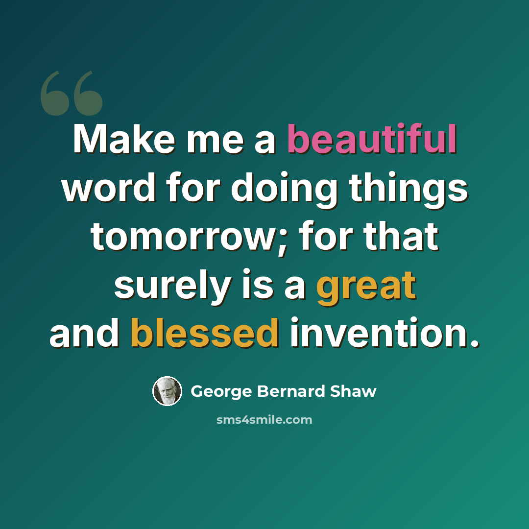 “Make me a beautiful word for doing things tomorrow; for that surely is a great and blessed invention.” quote by George Bernard Shaw