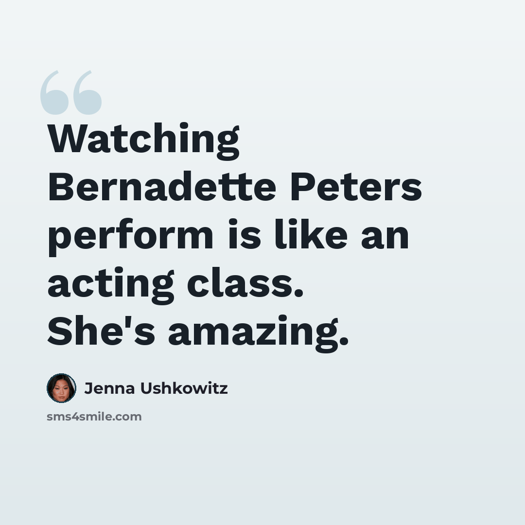 “Watching Bernadette Peters perform is like an acting class. She's amazing.” quote by Jenna Ushkowitz