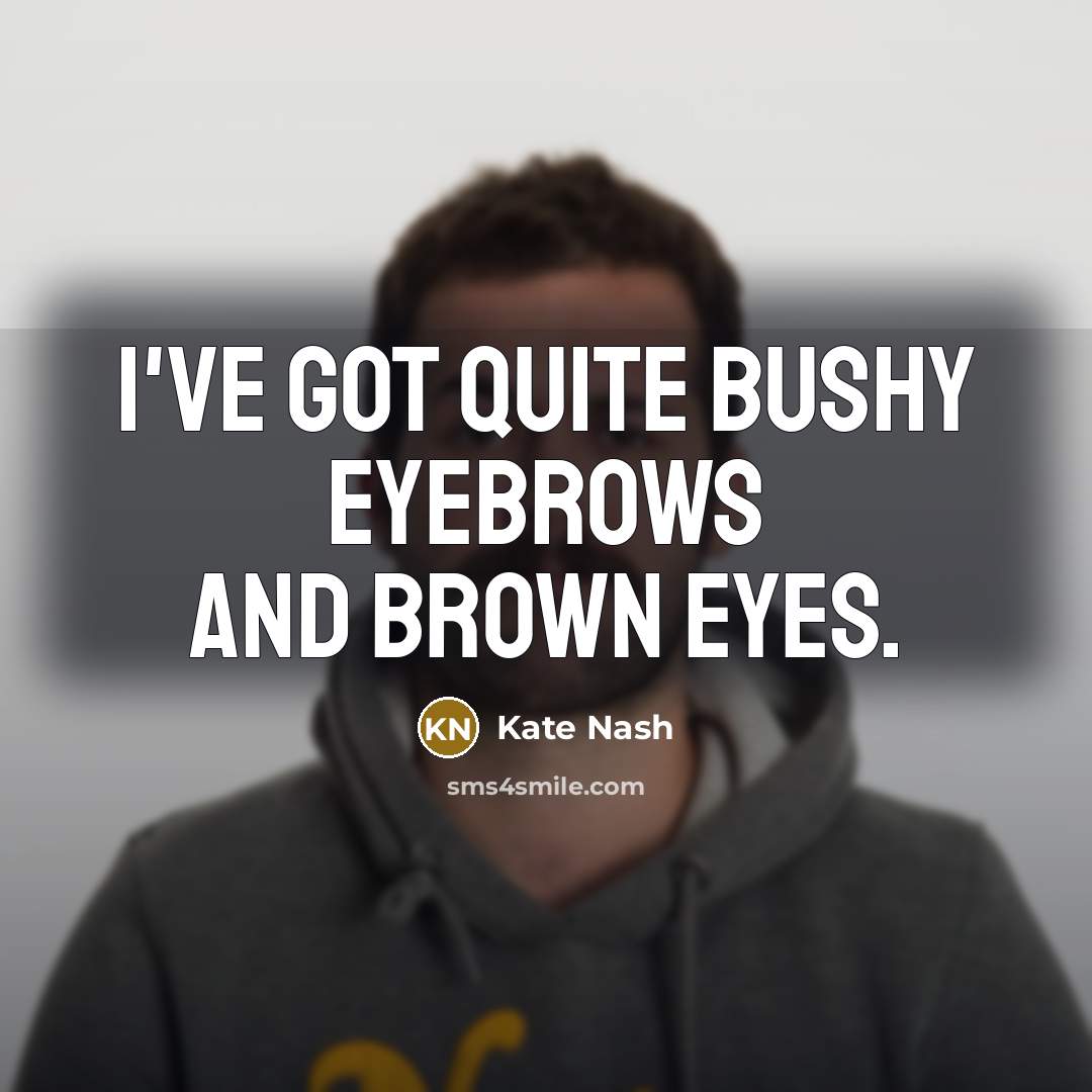 “I've got quite bushy eyebrows and brown eyes.” quote by Kate Nash