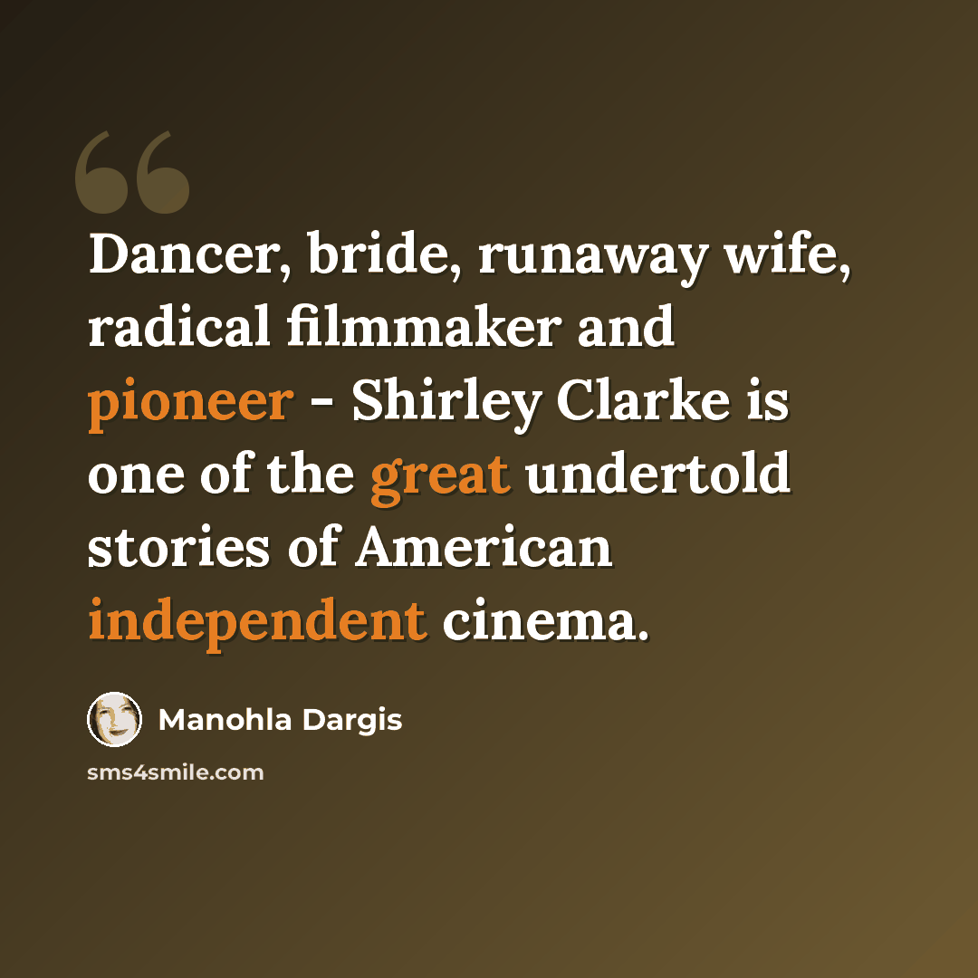 “Dancer, bride, runaway wife, radical filmmaker and pioneer - Shirley Clarke is one of the great undertold stories of American independent cinema.” quote by Manohla Dargis