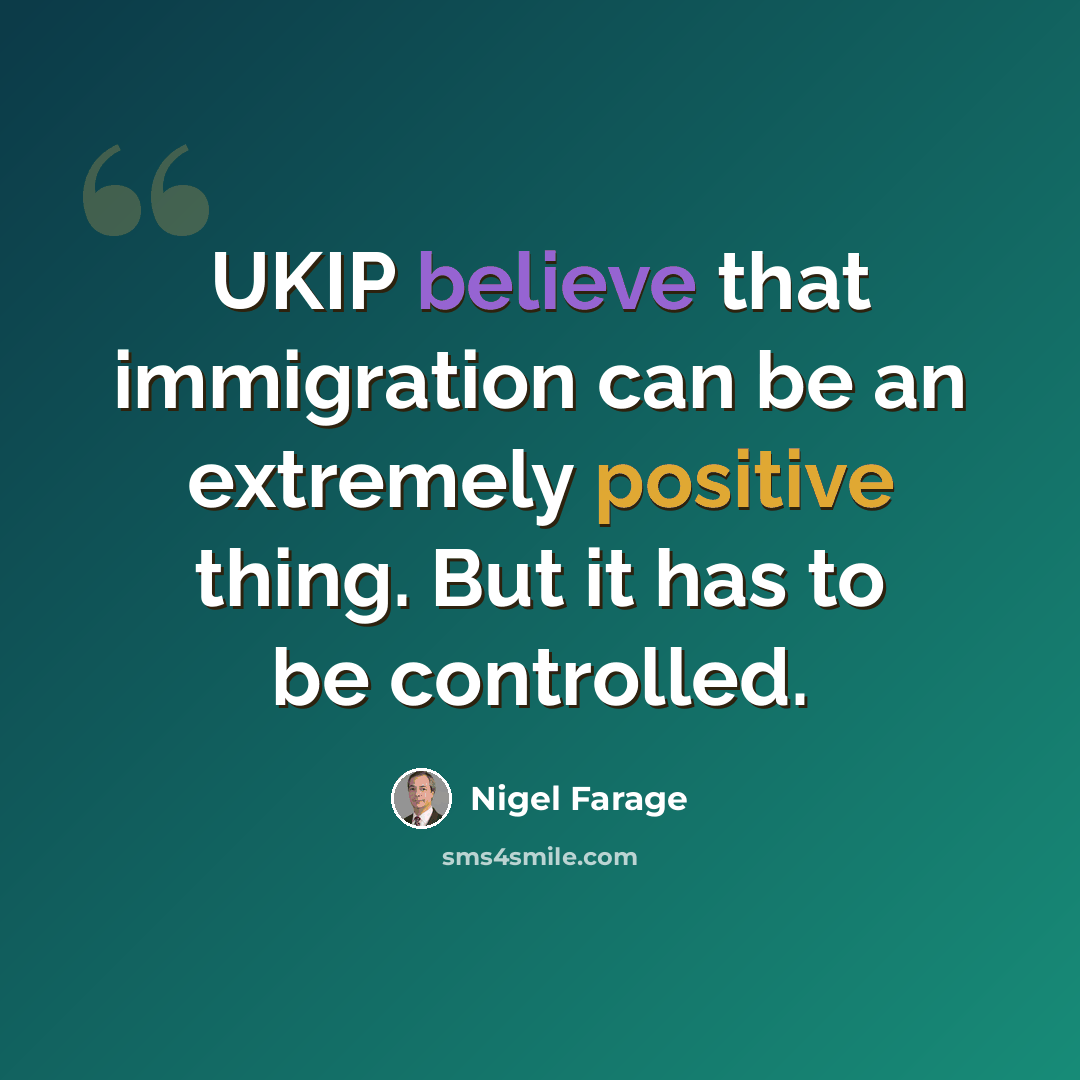 “UKIP believe that immigration can be an extremely positive thing. But it has to be controlled.” quote by Nigel Farage