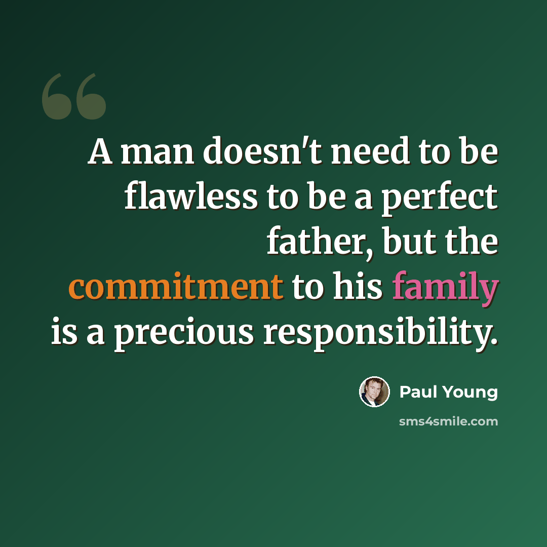 “A man doesn't need to be flawless to be a perfect father, but the commitment to his family is a precious responsibility.” quote by Paul Young