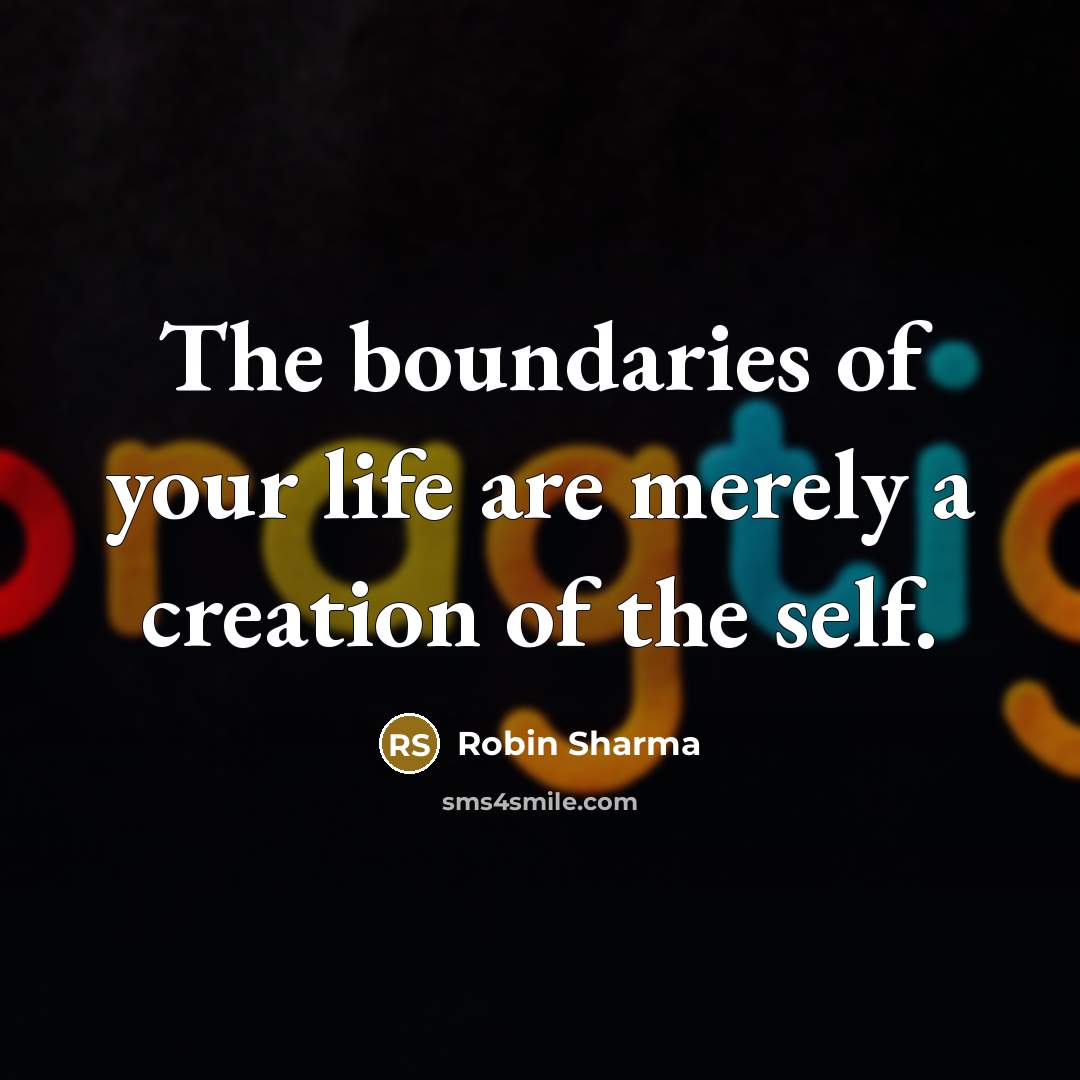“The boundaries of your life are merely a creation of the self.” quote by Robin Sharma