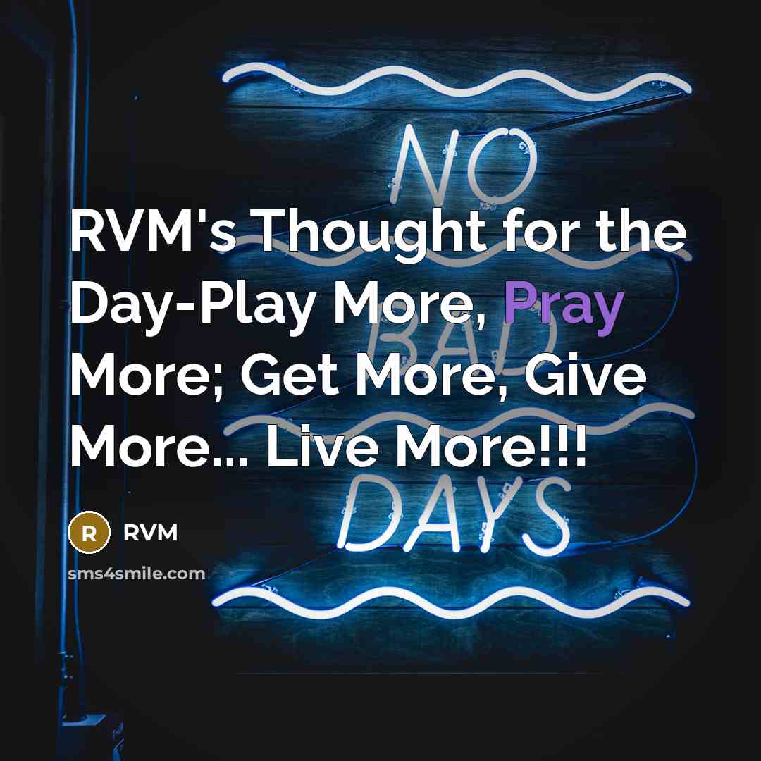 “RVM's Thought for the Day-Play More, Pray More; Get More, Give More... Live More!!!” quote by RVM