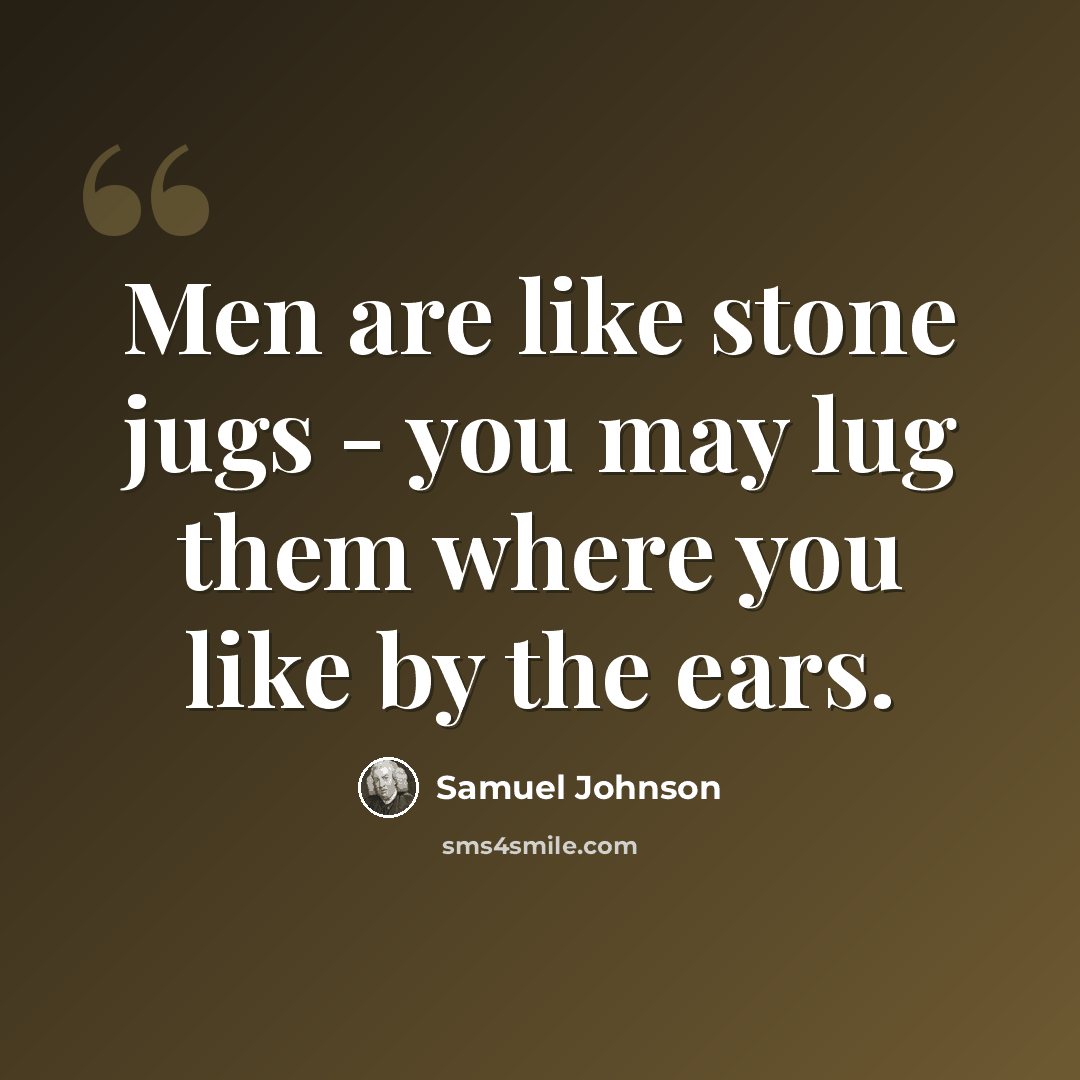 “Men are like stone jugs - you may lug them where you like by the ears.” quote by Samuel Johnson