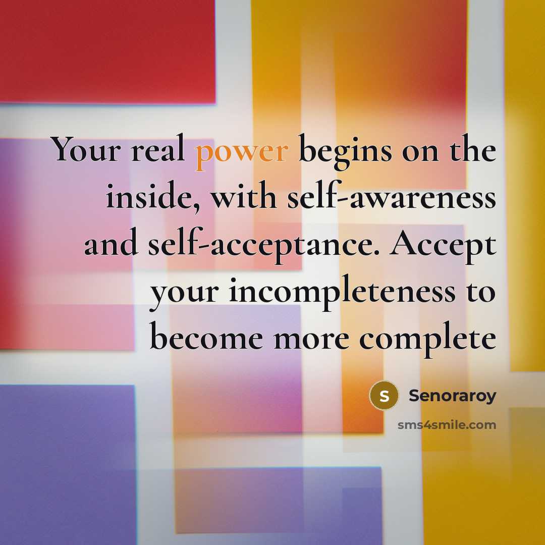 “Your real power begins on the inside, with self-awareness and self-acceptance. Accept your incompleteness to become more complete” quote by Senoraroy