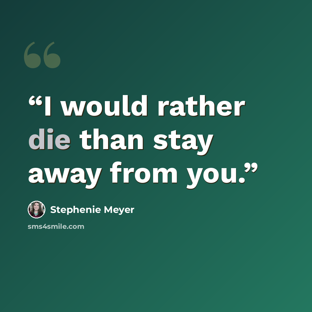 “I would rather die than stay away from you.” quote by Stephenie Meyer