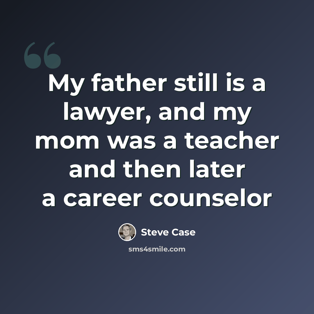 “My father still is a lawyer, and my mom was a teacher and then later a career counselor” quote by Steve Case