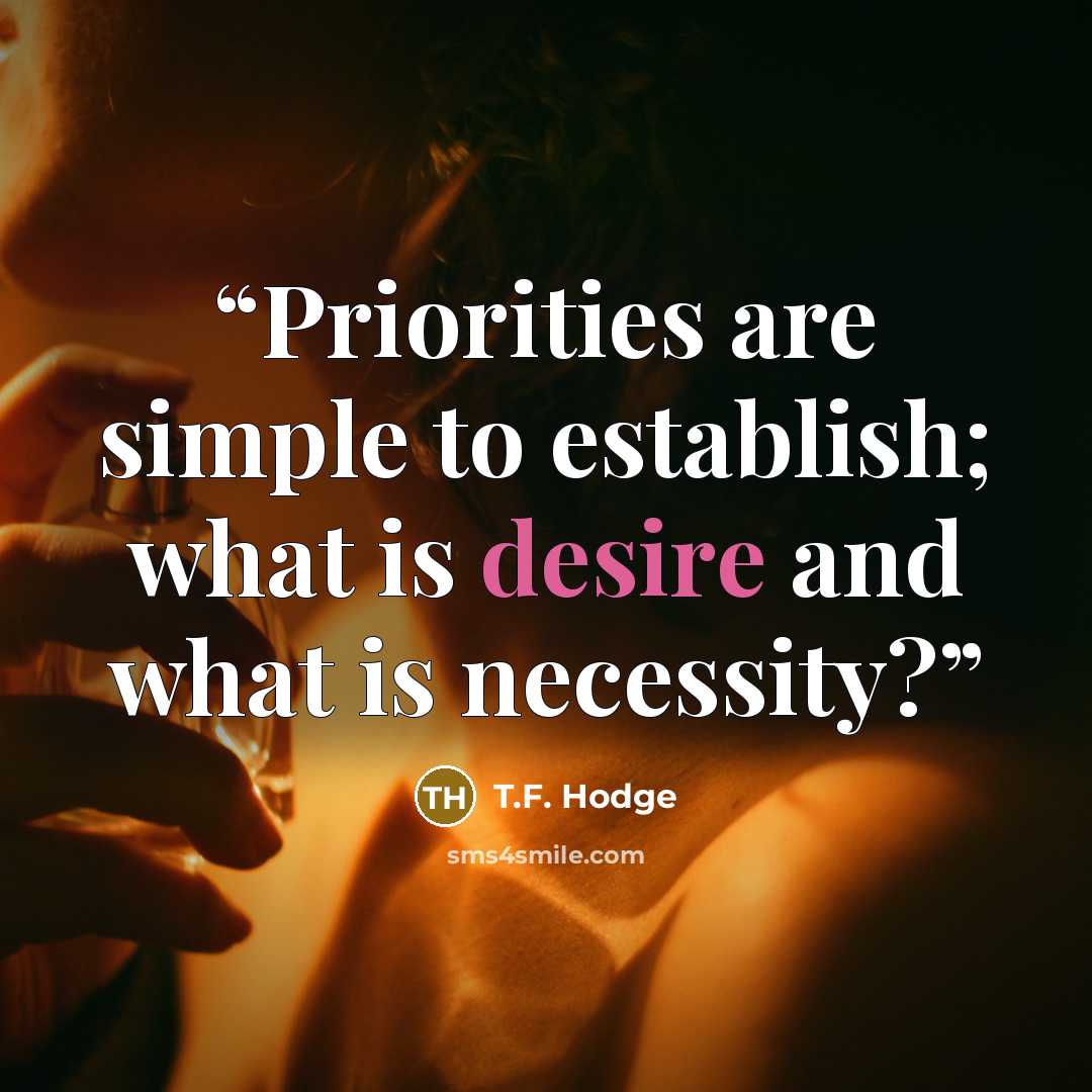 “Priorities are simple to establish; what is desire and what is necessity?” quote by T.F. Hodge