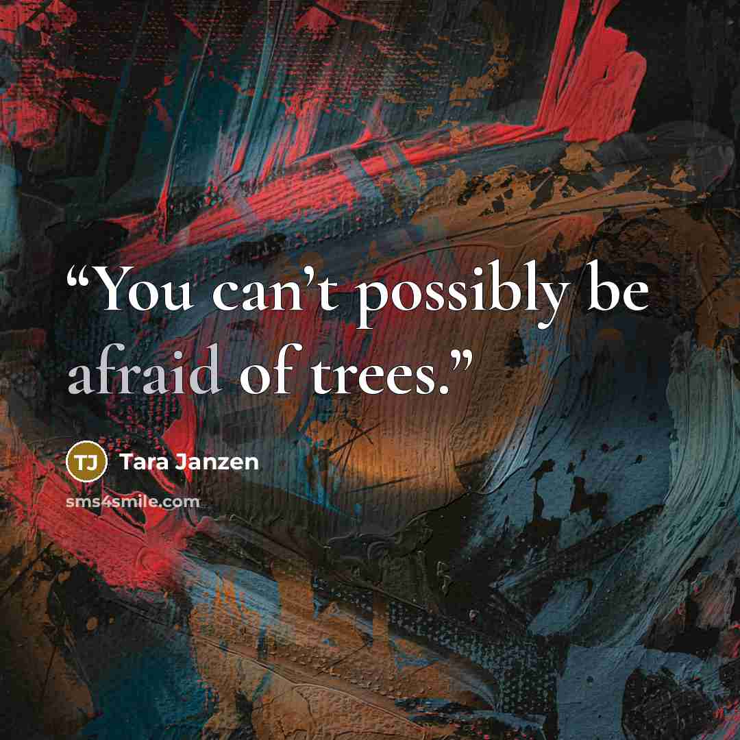 “You can’t possibly be afraid of trees.” quote by Tara Janzen