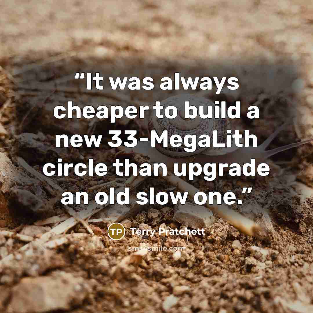 “It was always cheaper to build a new 33-MegaLith circle than upgrade an old slow one.” quote by Terry Pratchett