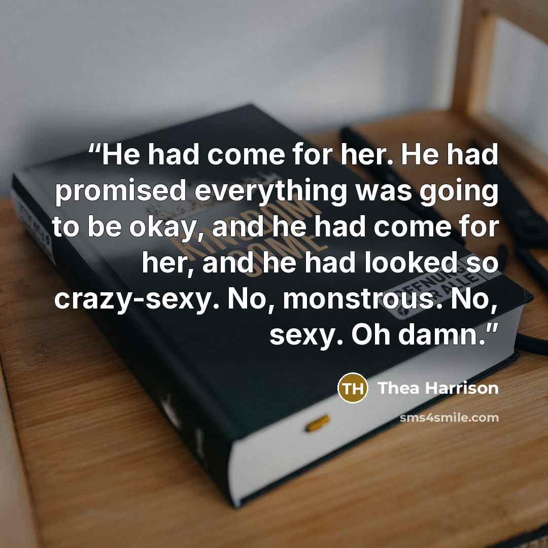 “He had come for her. He had promised everything was going to be okay, and he had come for her, and he had looked so crazy-sexy. No, monstrous. No, sexy. Oh damn.” quote by Thea Harrison