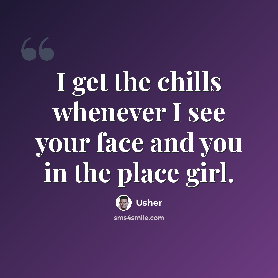 “I get the chills whenever I see your face and you in the place girl.” quote by Usher
