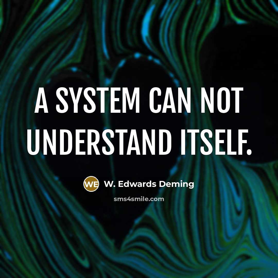 “A system can not understand itself.” quote by W. Edwards Deming