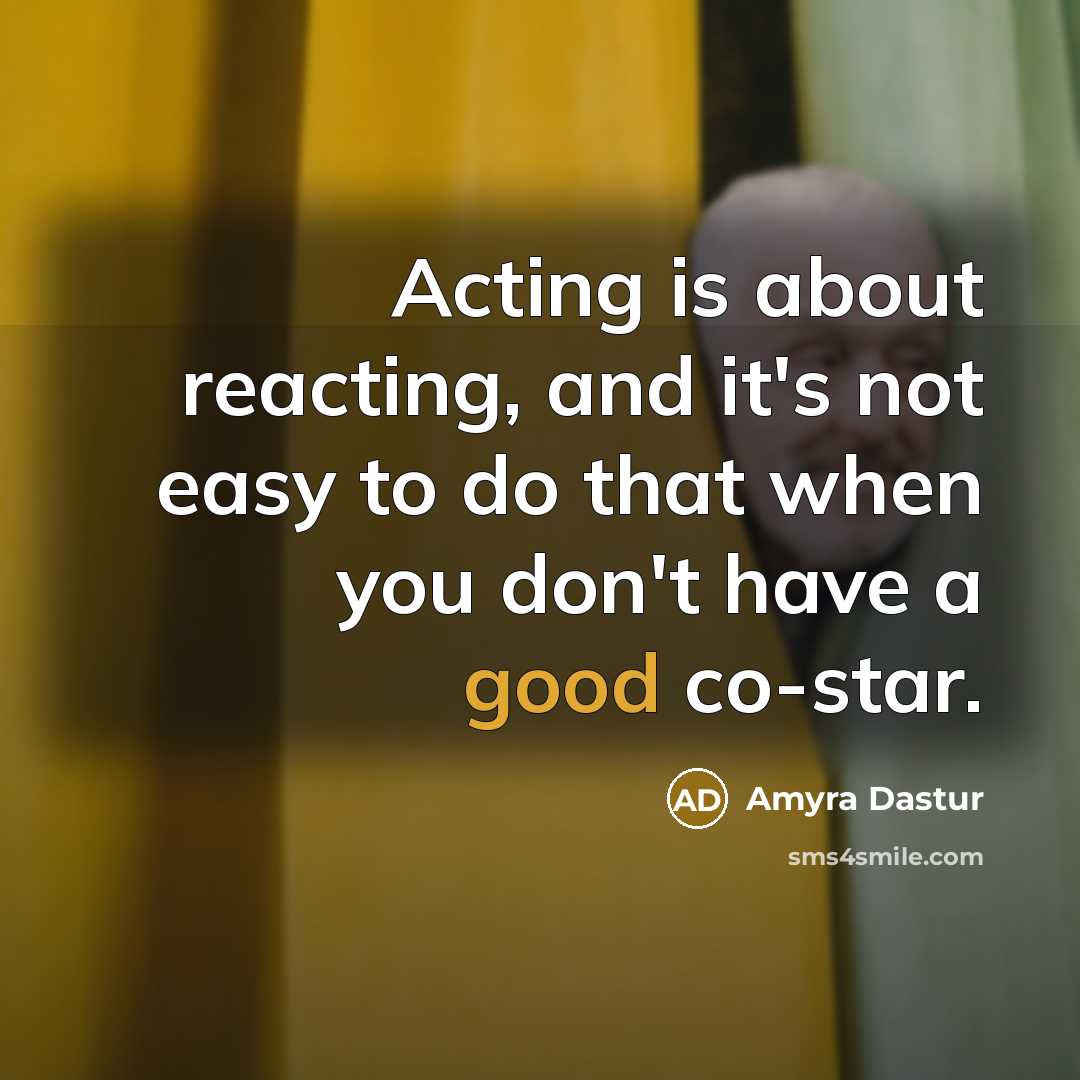 “Acting is about reacting, and it's not easy to do that when you don't have a good co-star.” quote by Amyra Dastur