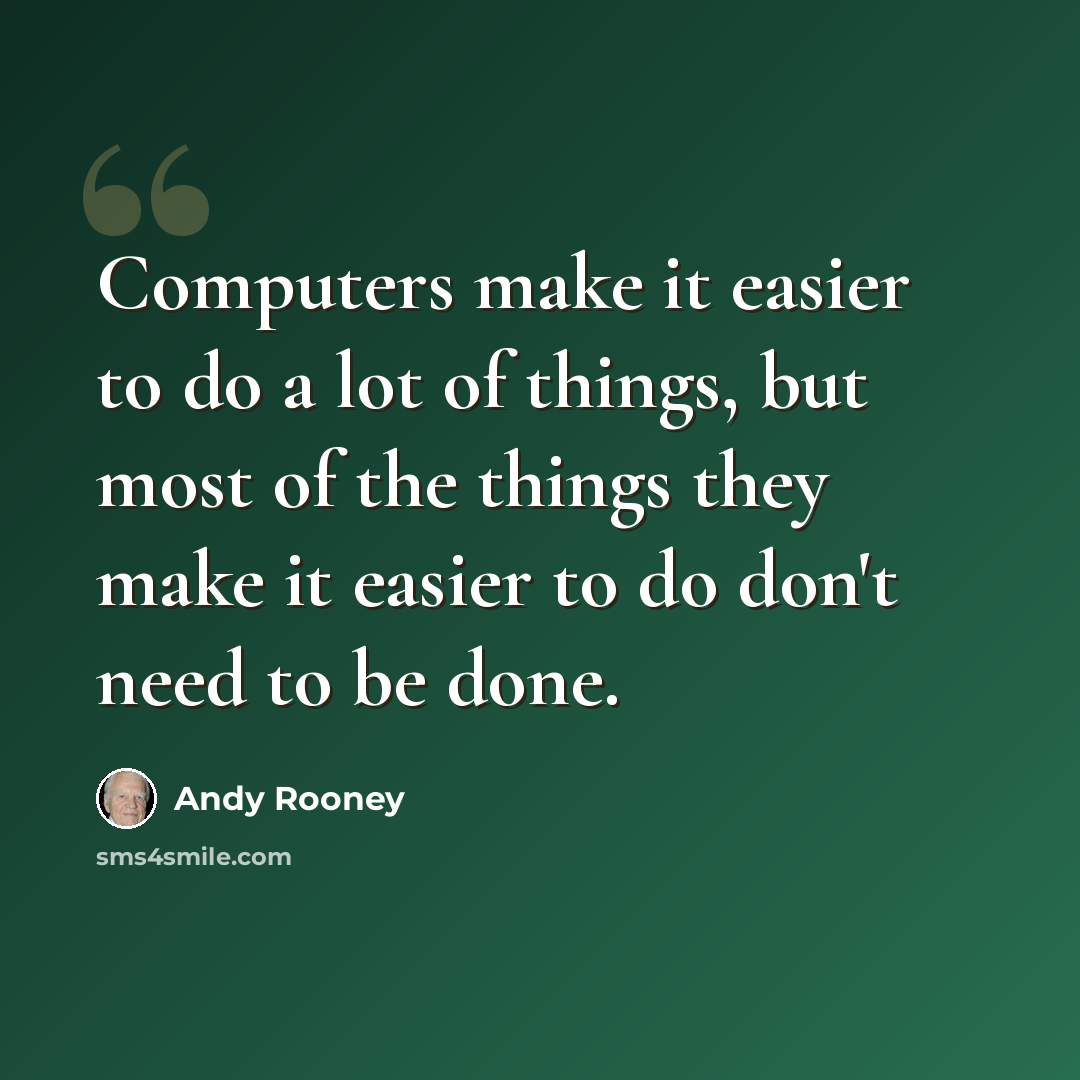 “Computers make it easier to do a lot of things, but most of the things they make it easier to do don't need to be done.” quote by Andy Rooney