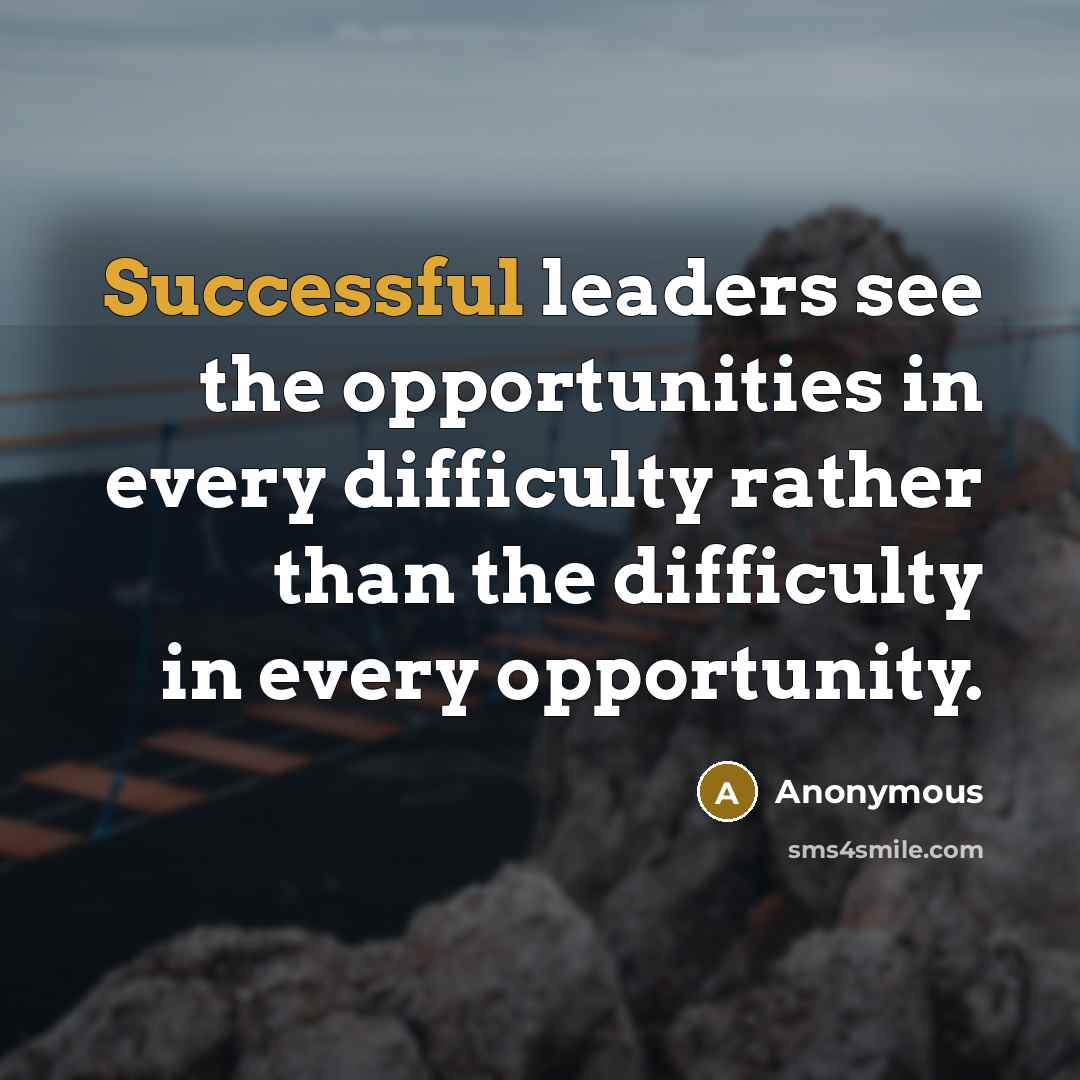 “Successful leaders see the opportunities in every difficulty rather than the difficulty in every opportunity.” quote by Anonymous