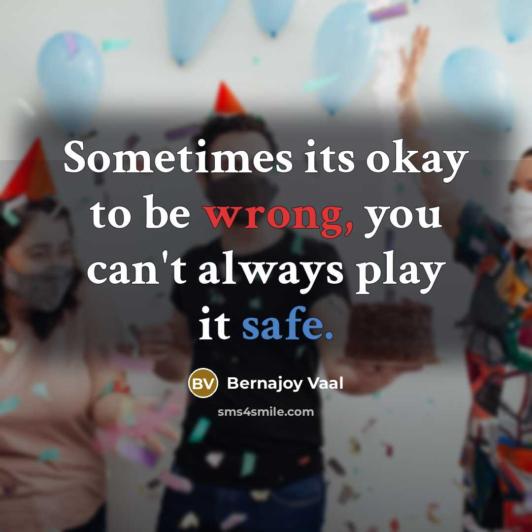 “Sometimes its okay to be wrong, you can't always play it safe.” quote by Bernajoy Vaal