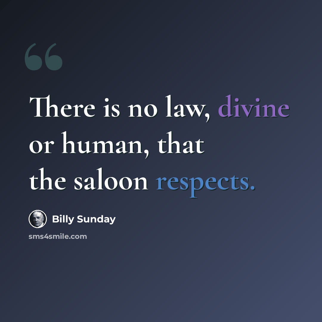 “There is no law, divine or human, that the saloon respects.” quote by Billy Sunday