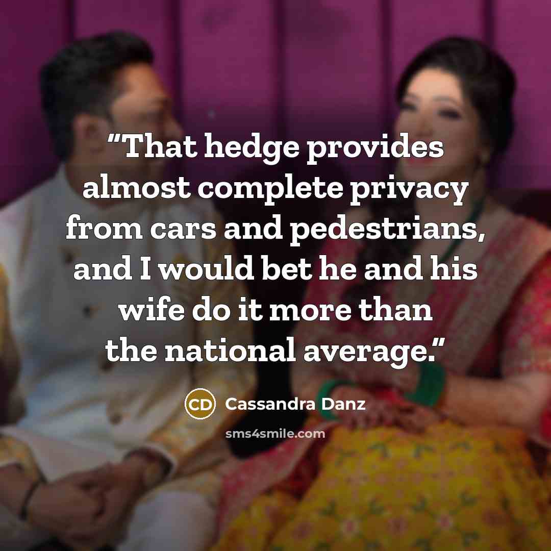 “That hedge provides almost complete privacy from cars and pedestrians, and I would bet he and his wife do it more than the national average.” quote by Cassandra Danz