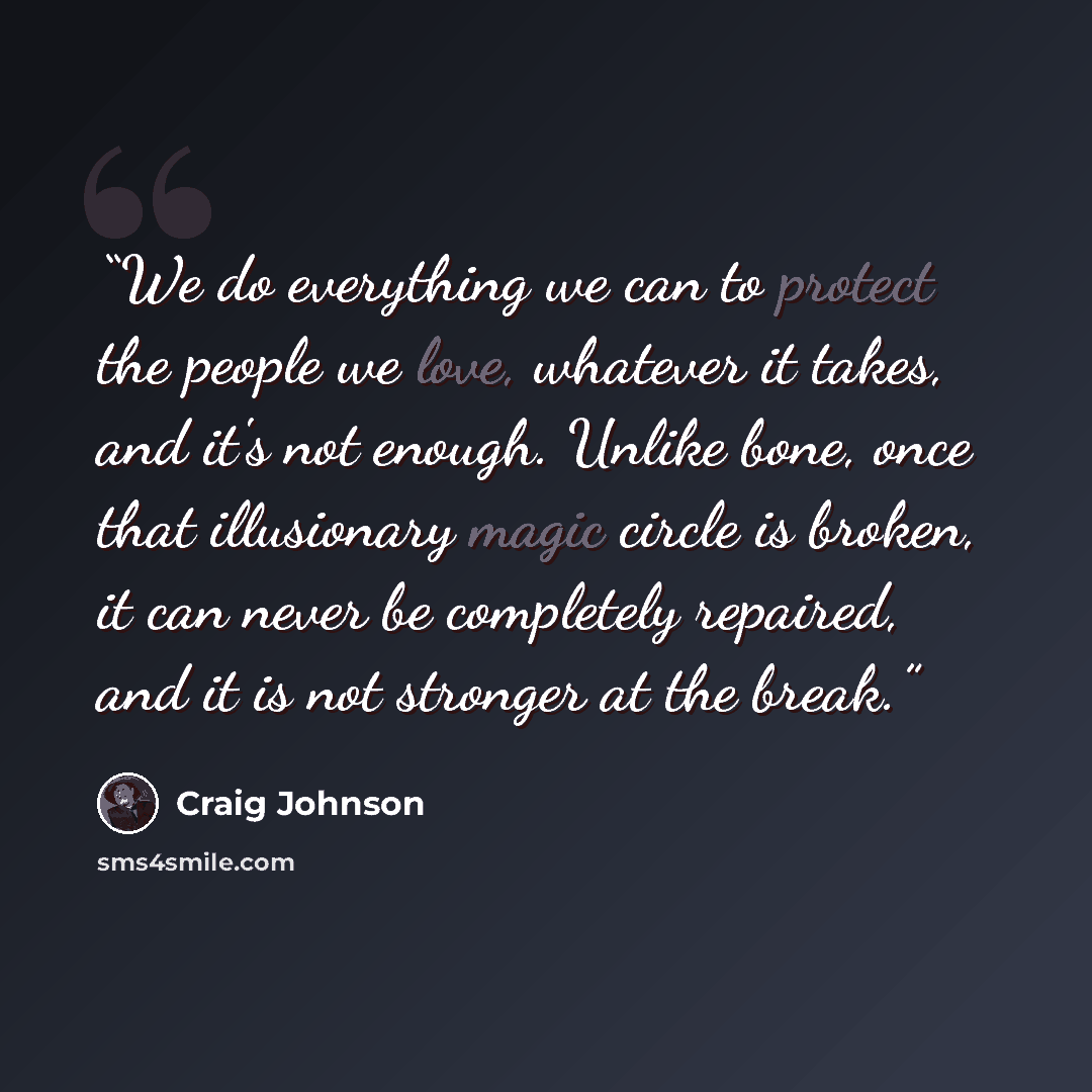 “We do everything we can to protect the people we love, whatever it takes, and it's not enough. Unlike bone, once that illusionary magic circle is broken, it can never be completely repaired, and it is not stronger at the break.” quote by Craig Johnson