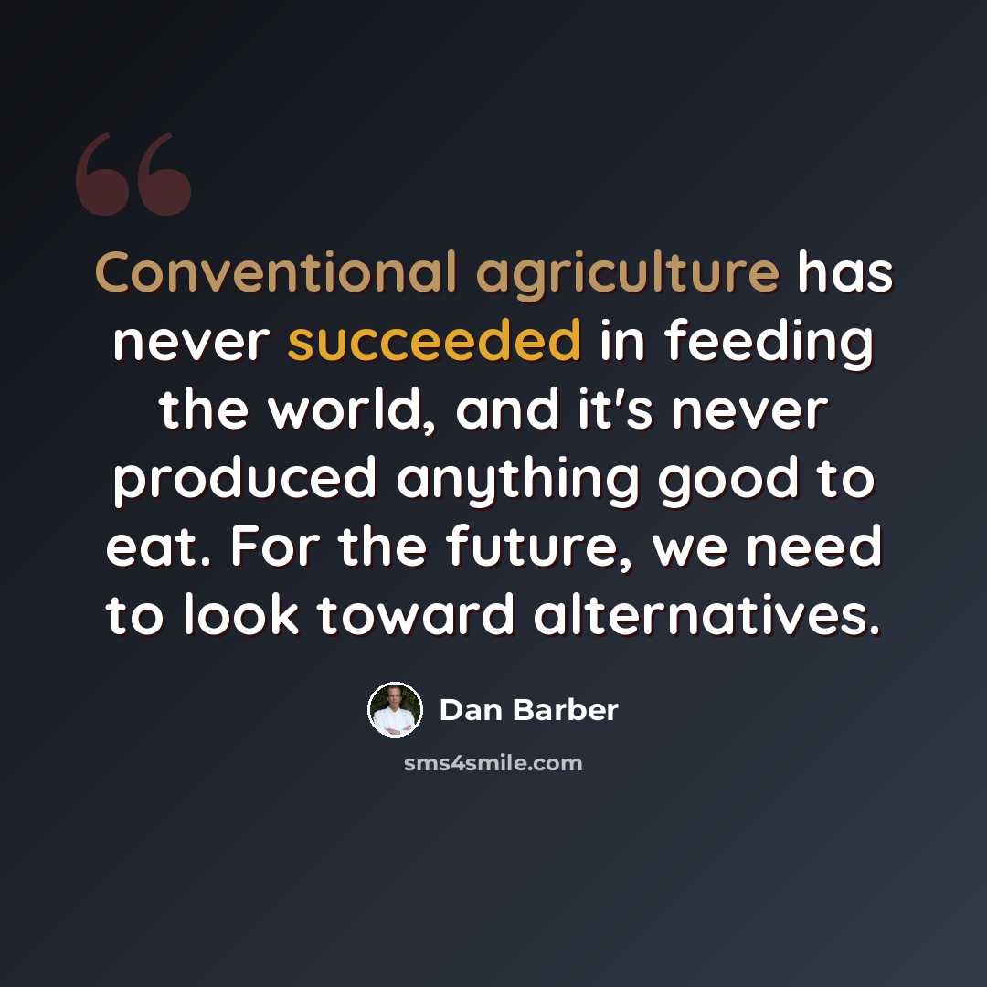 “Conventional agriculture has never succeeded in feeding the world, and it's never produced anything good to eat. For the future, we need to look toward alternatives.” quote by Dan Barber