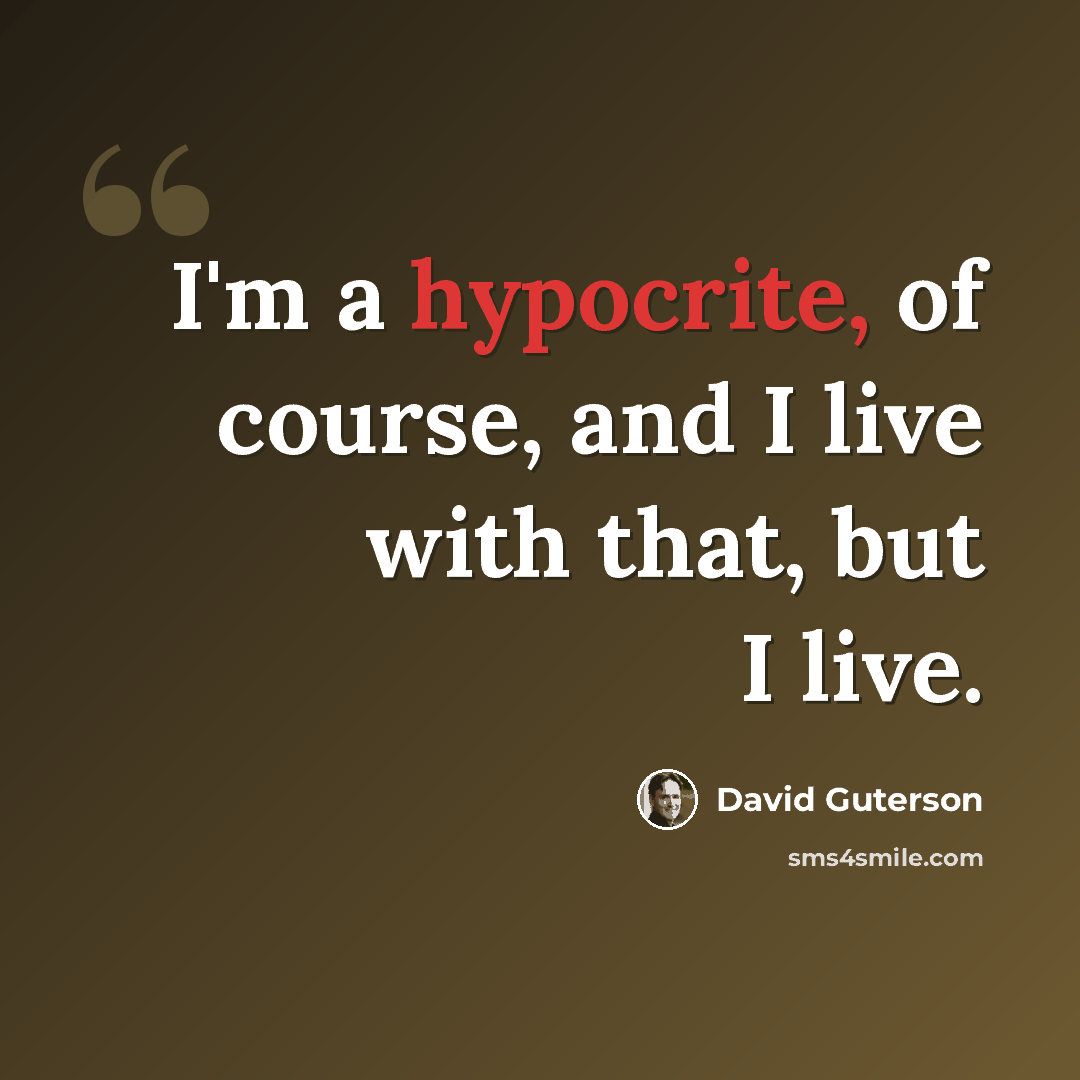 “I'm a hypocrite, of course, and I live with that, but I live.” quote by David Guterson