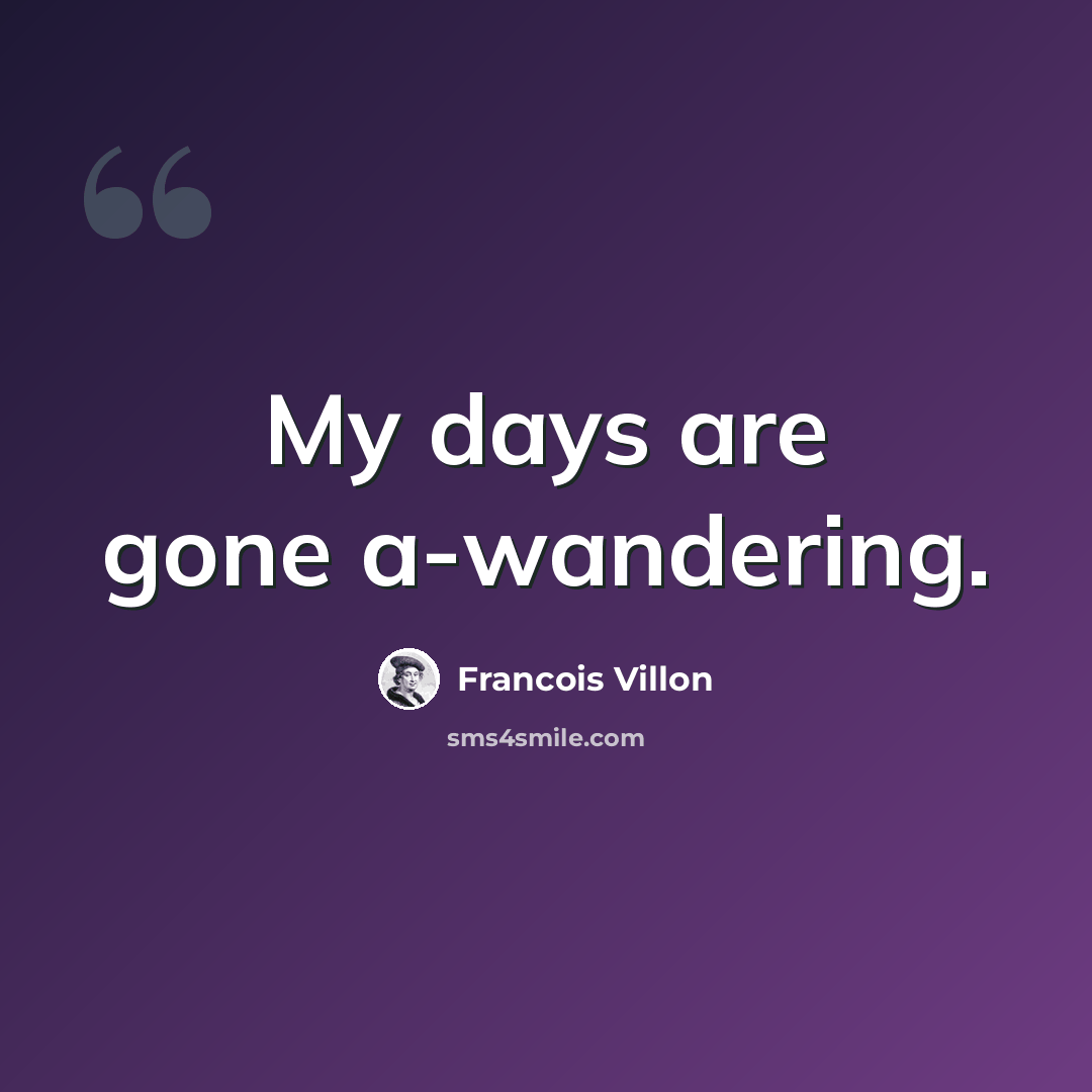 “My days are gone a-wandering.” quote by Francois Villon