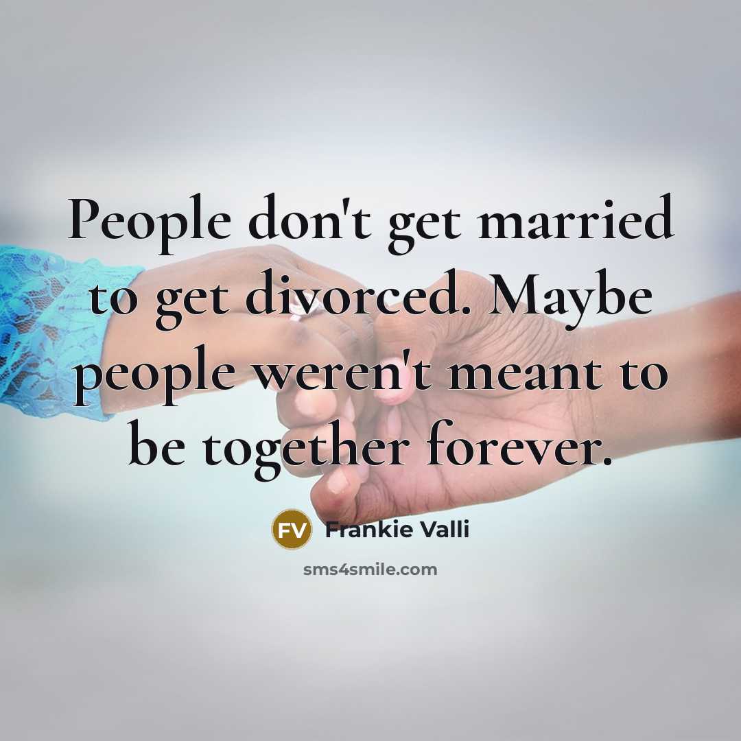 “People don't get married to get divorced. Maybe people weren't meant to be together forever.” quote by Frankie Valli