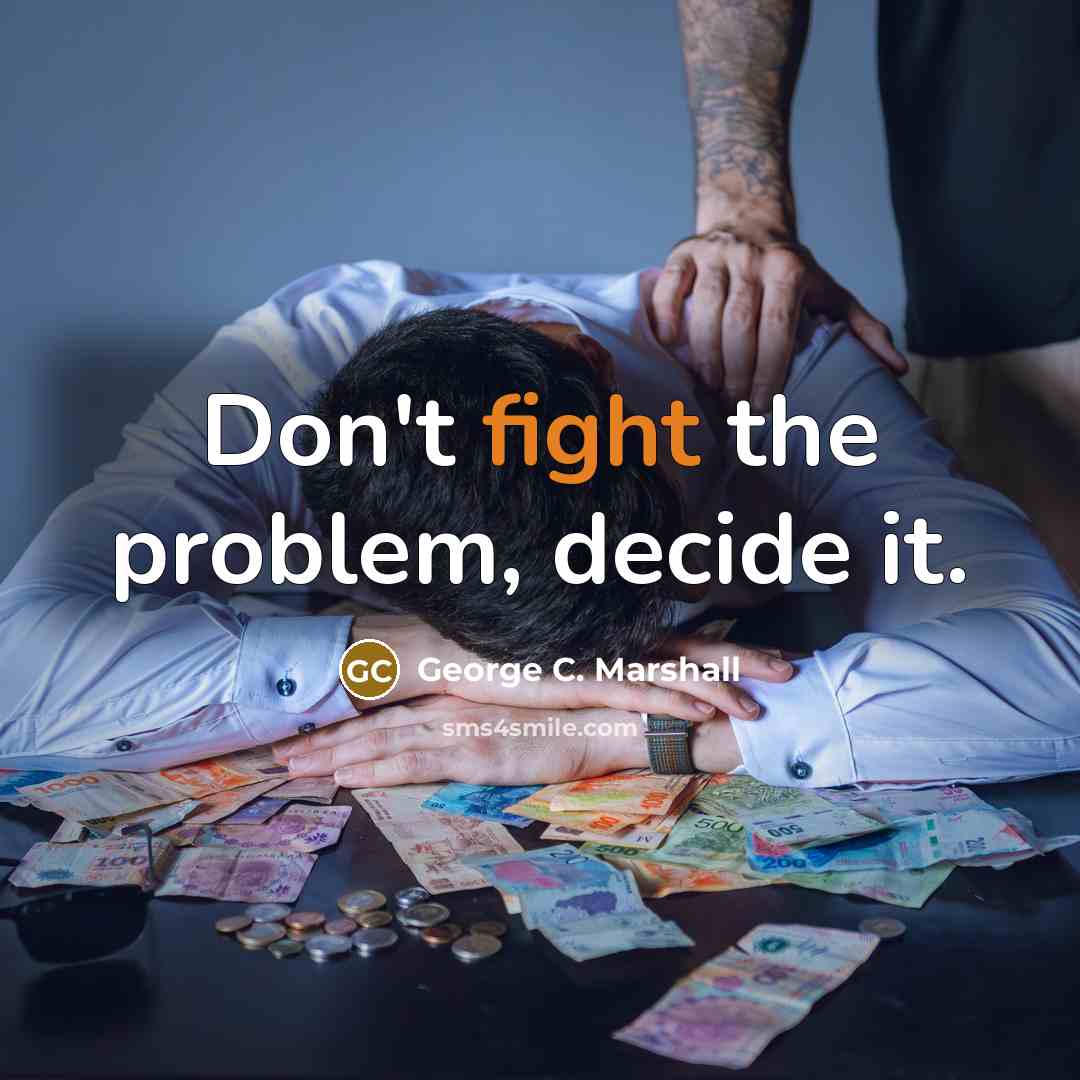 “Don't fight the problem, decide it.” quote by George C. Marshall