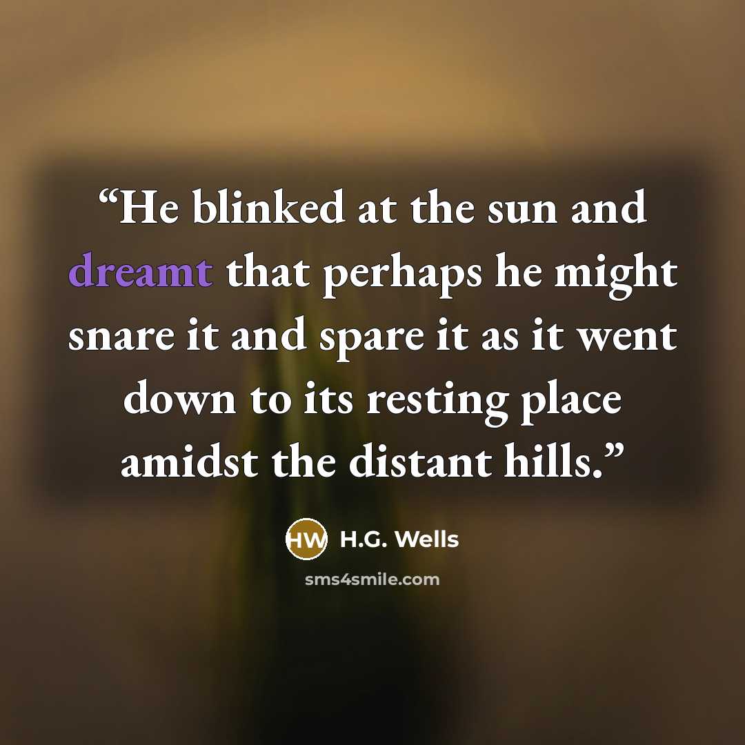 “He blinked at the sun and dreamt that perhaps he might snare it and spare it as it went down to its resting place amidst the distant hills.” quote by H.G. Wells