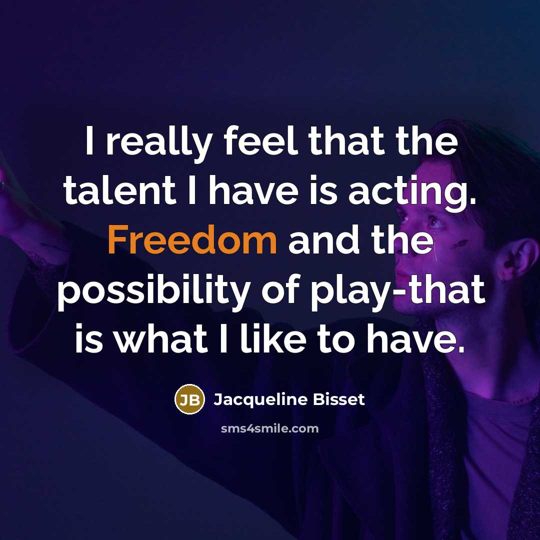 “I really feel that the talent I have is acting. Freedom and the possibility of play-that is what I like to have.” quote by Jacqueline Bisset