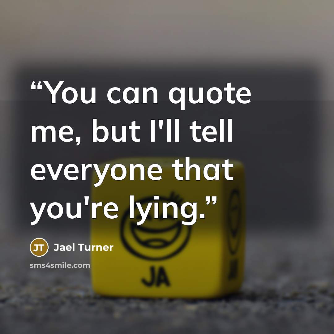 “You can quote me, but I'll tell everyone that you're lying.” quote by Jael Turner