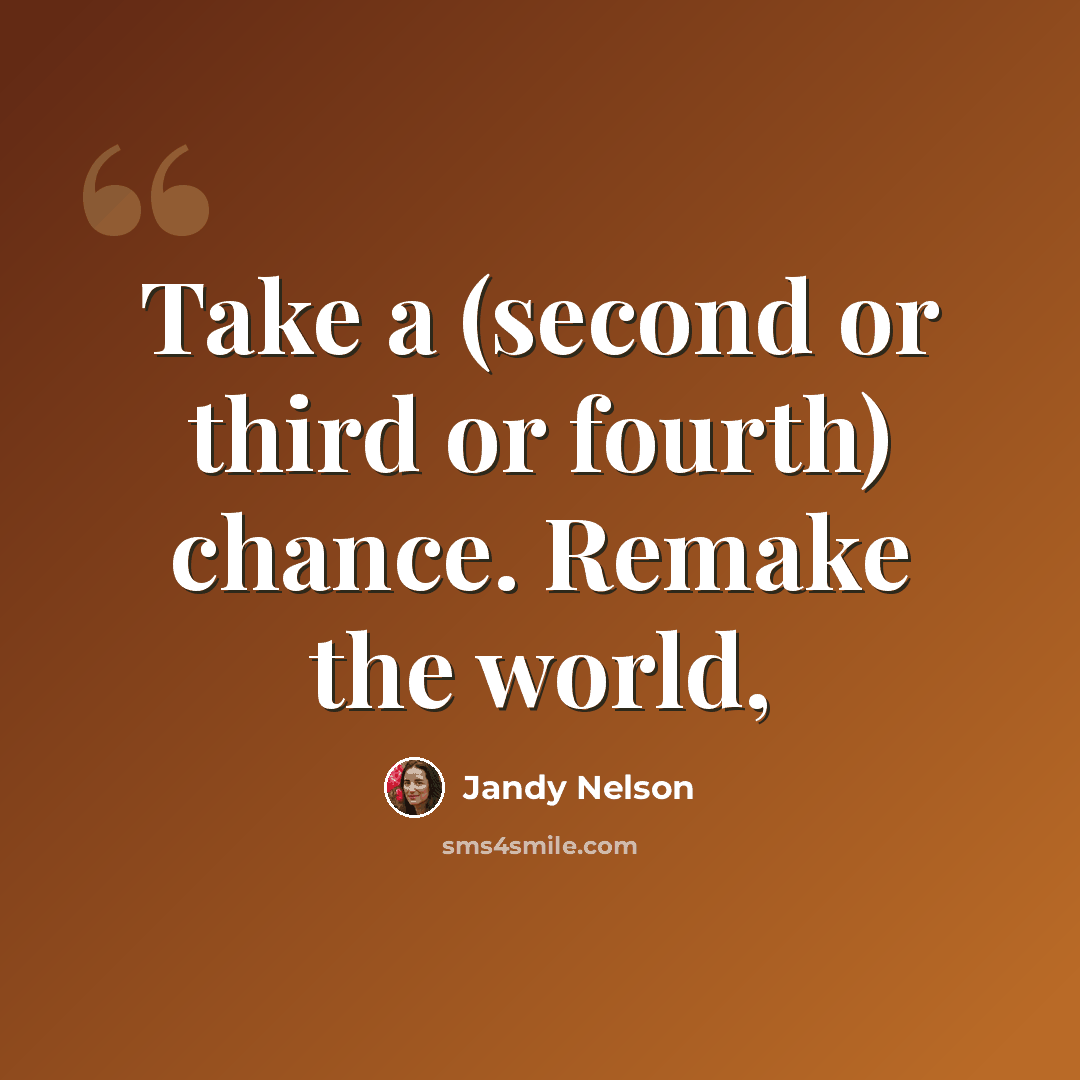 “Take a (second or third or fourth) chance. Remake the world,” quote by Jandy Nelson