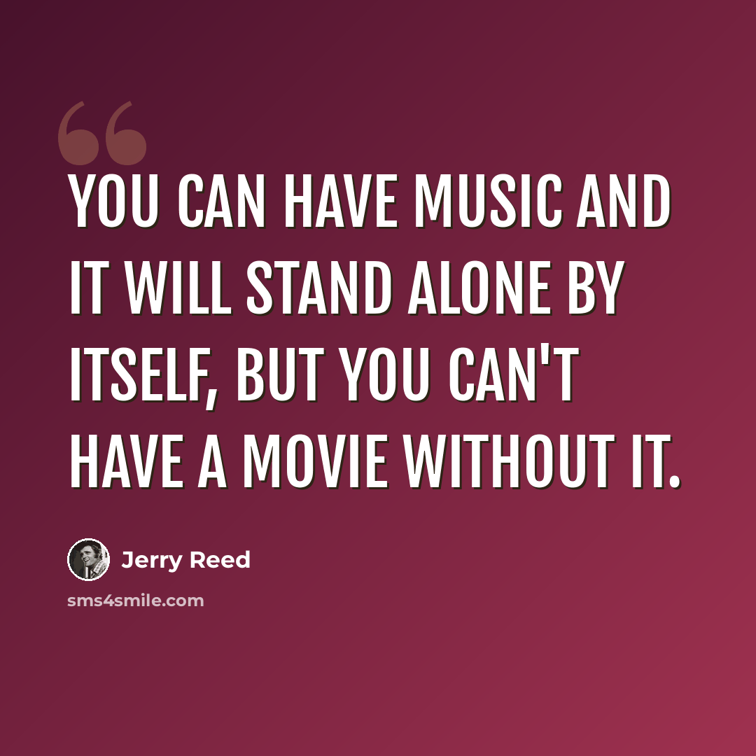 “You can have music and it will stand alone by itself, but you can't have a movie without it.” quote by Jerry Reed