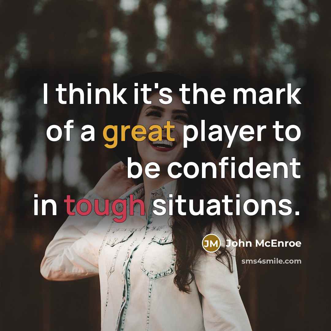 “I think it's the mark of a great player to be confident in tough situations.” quote by John McEnroe