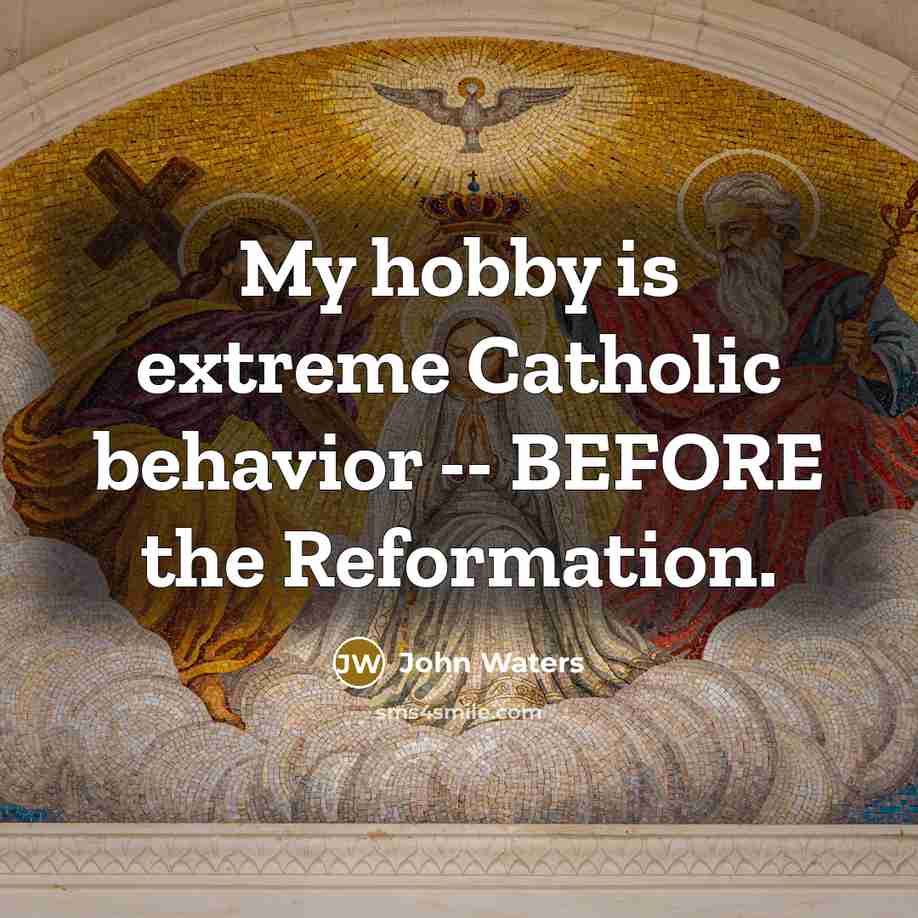 “My hobby is extreme Catholic behavior -- BEFORE the Reformation.” quote by John Waters
