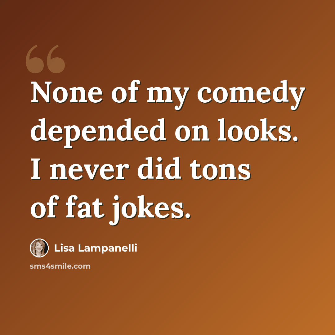 “None of my comedy depended on looks. I never did tons of fat jokes.” quote by Lisa Lampanelli