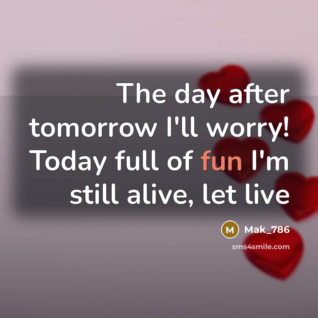 “The day after tomorrow I'll worry! Today full of fun I'm still alive, let live” quote by Mak_786