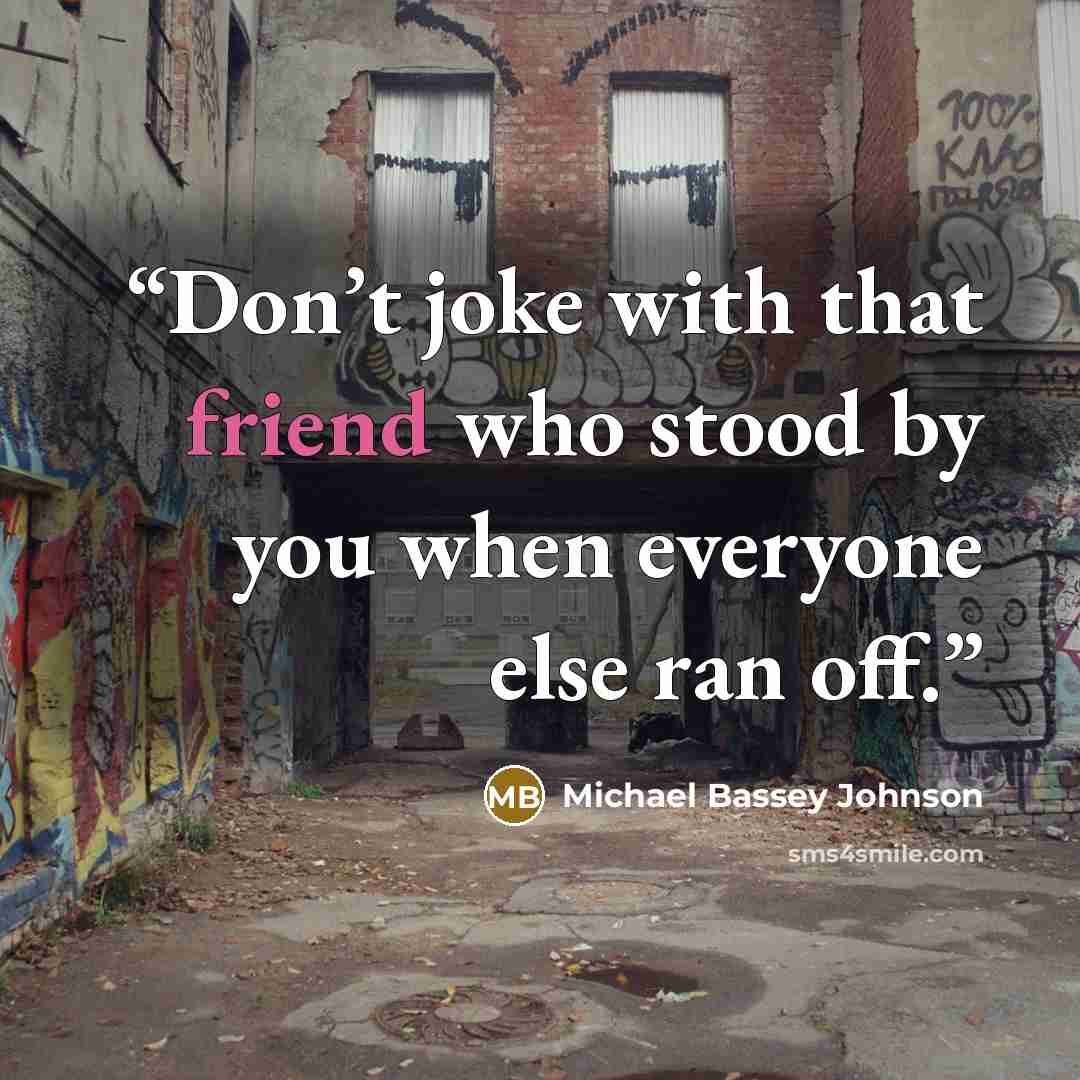 “Don’t joke with that friend who stood by you when everyone else ran off.” quote by Michael Bassey Johnson
