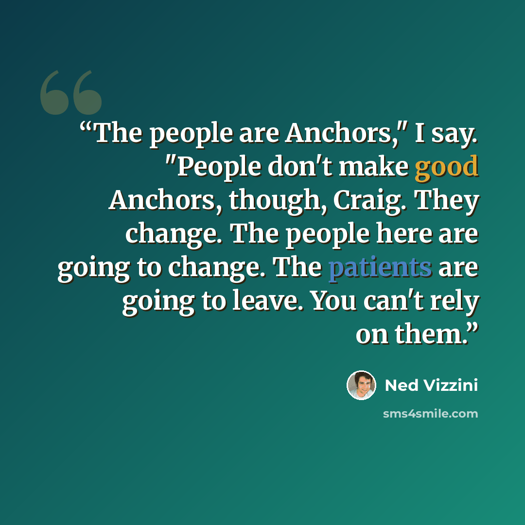“The people are Anchors," I say. "People don't make good Anchors, though, Craig. They change. The people here are going to change. The patients are going to leave. You can't rely on them.” quote by Ned Vizzini